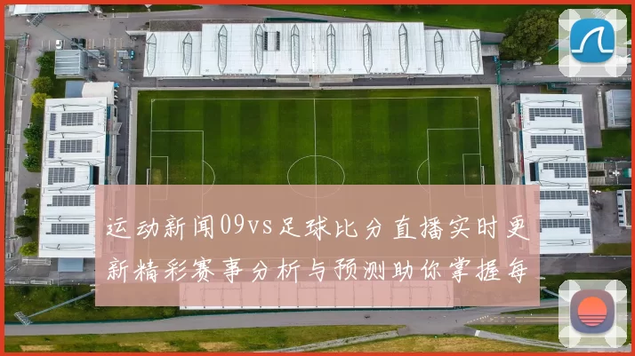 运动新闻09vs足球比分直播实时更新精彩赛事分析与预测助你掌握每一场比赛动态